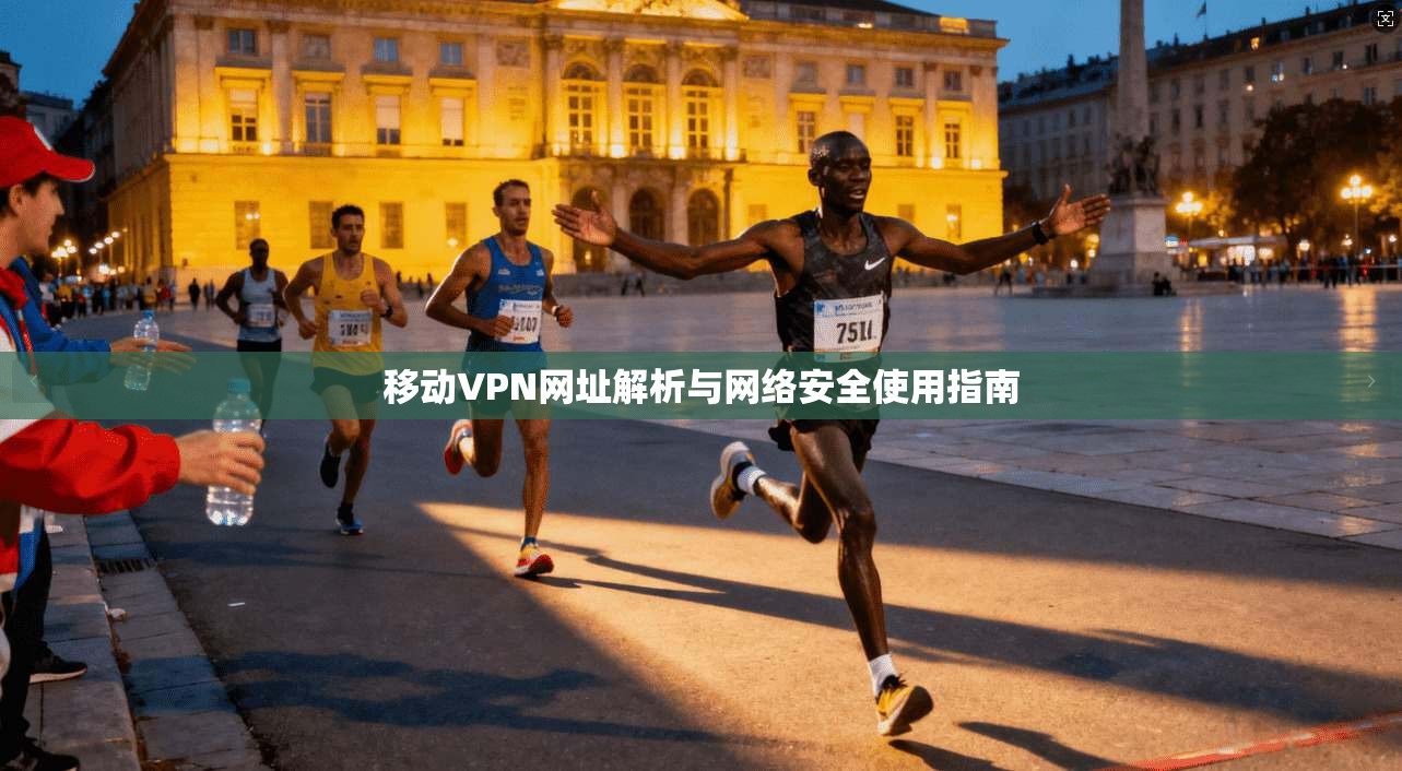 移动VPN网址解析与网络安全使用指南