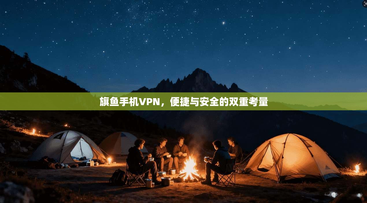 旗鱼手机VPN，便捷与安全的双重考量