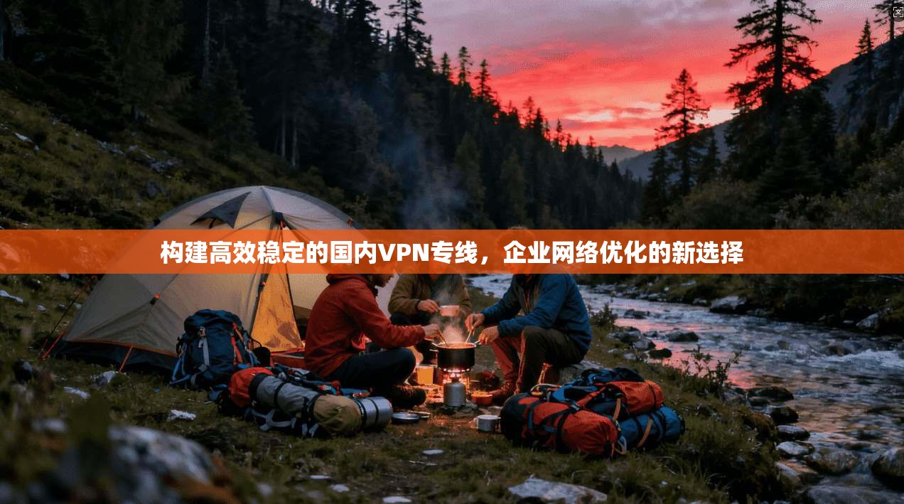 构建高效稳定的国内VPN专线，企业网络优化的新选择
