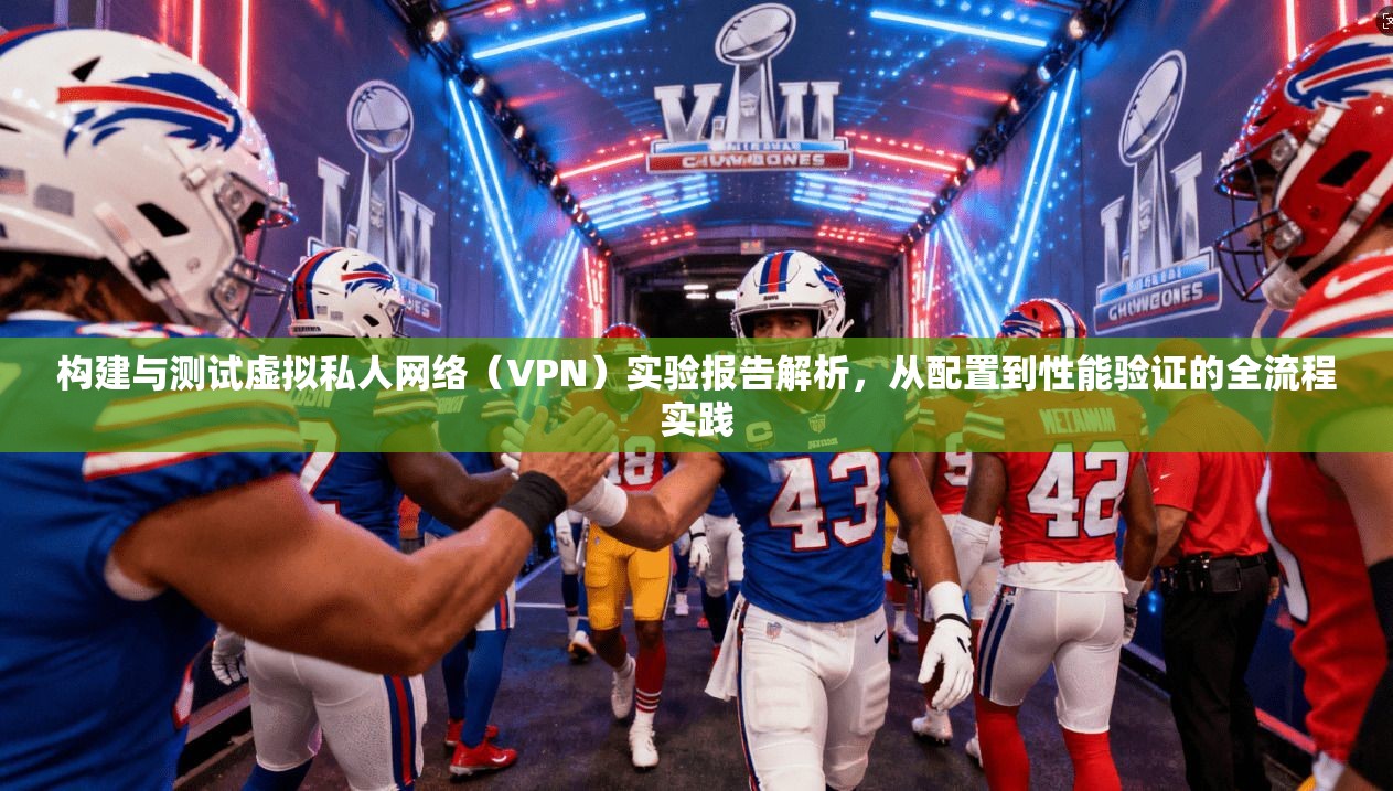 构建与测试虚拟私人网络（VPN）实验报告解析，从配置到性能验证的全流程实践