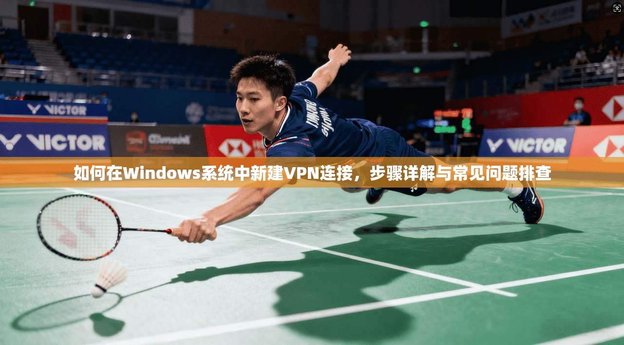 如何在Windows系统中新建VPN连接，步骤详解与常见问题排查
