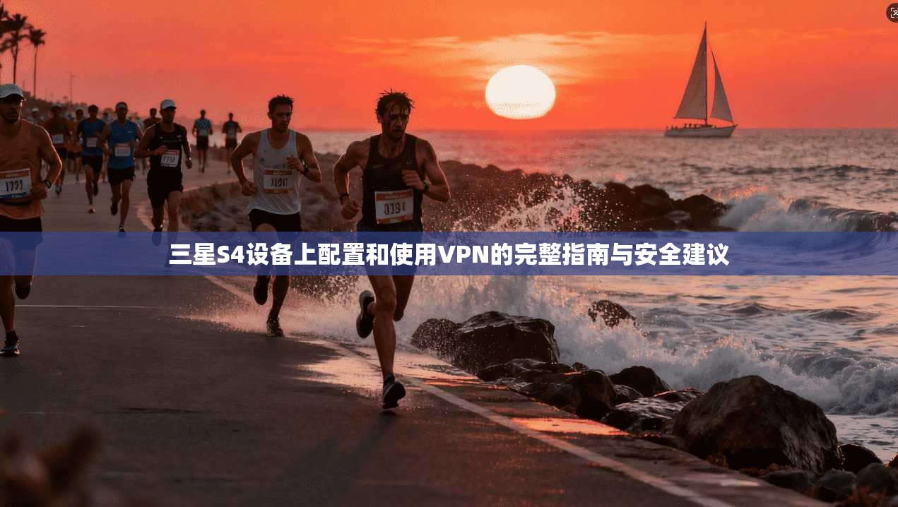 三星S4设备上配置和使用VPN的完整指南与安全建议
