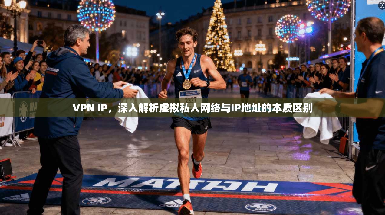 VPN IP，深入解析虚拟私人网络与IP地址的本质区别