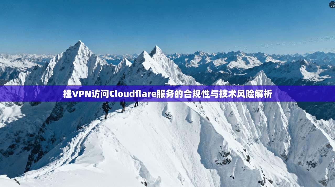 挂VPN访问Cloudflare服务的合规性与技术风险解析