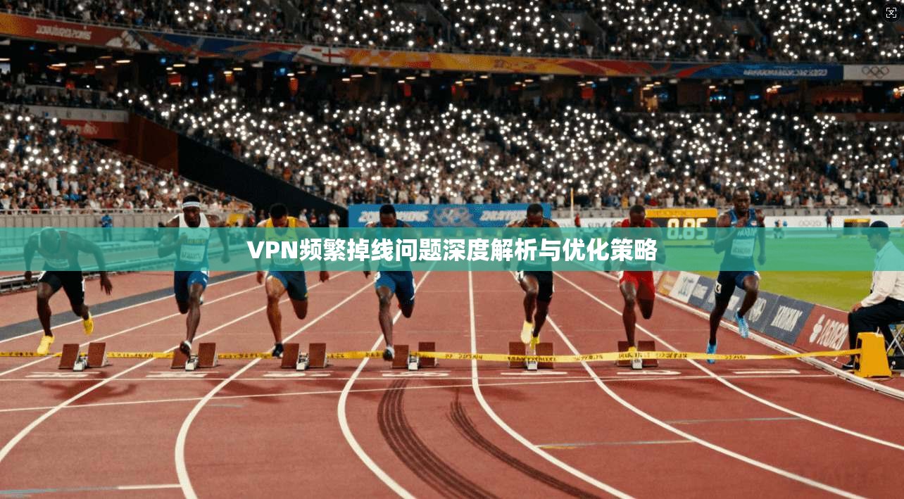 VPN频繁掉线问题深度解析与优化策略