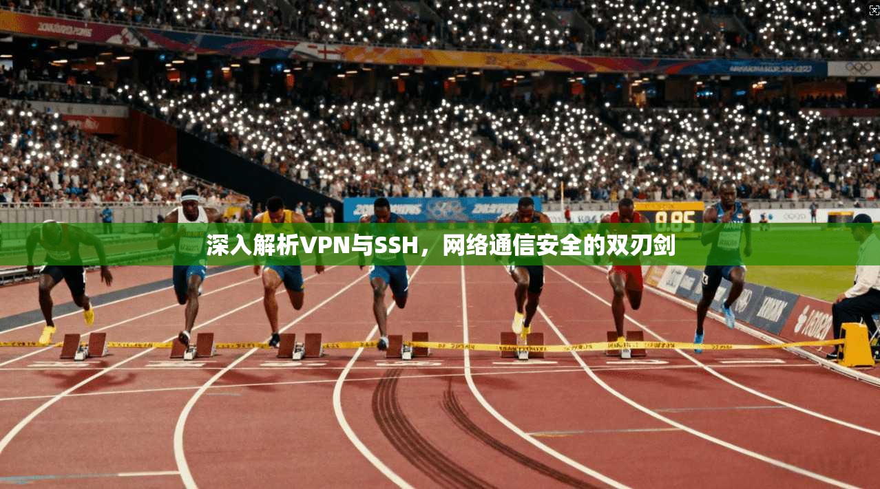 深入解析VPN与SSH，网络通信安全的双刃剑