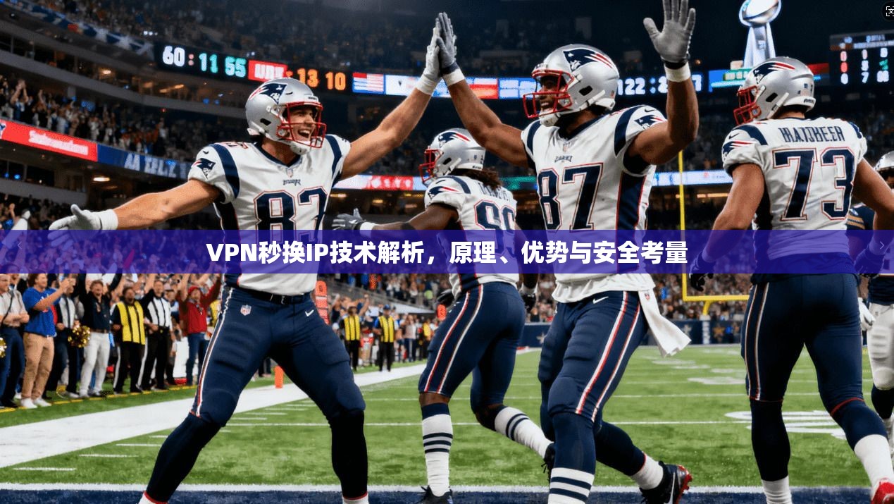 VPN秒换IP技术解析,原理、优势与安全考量