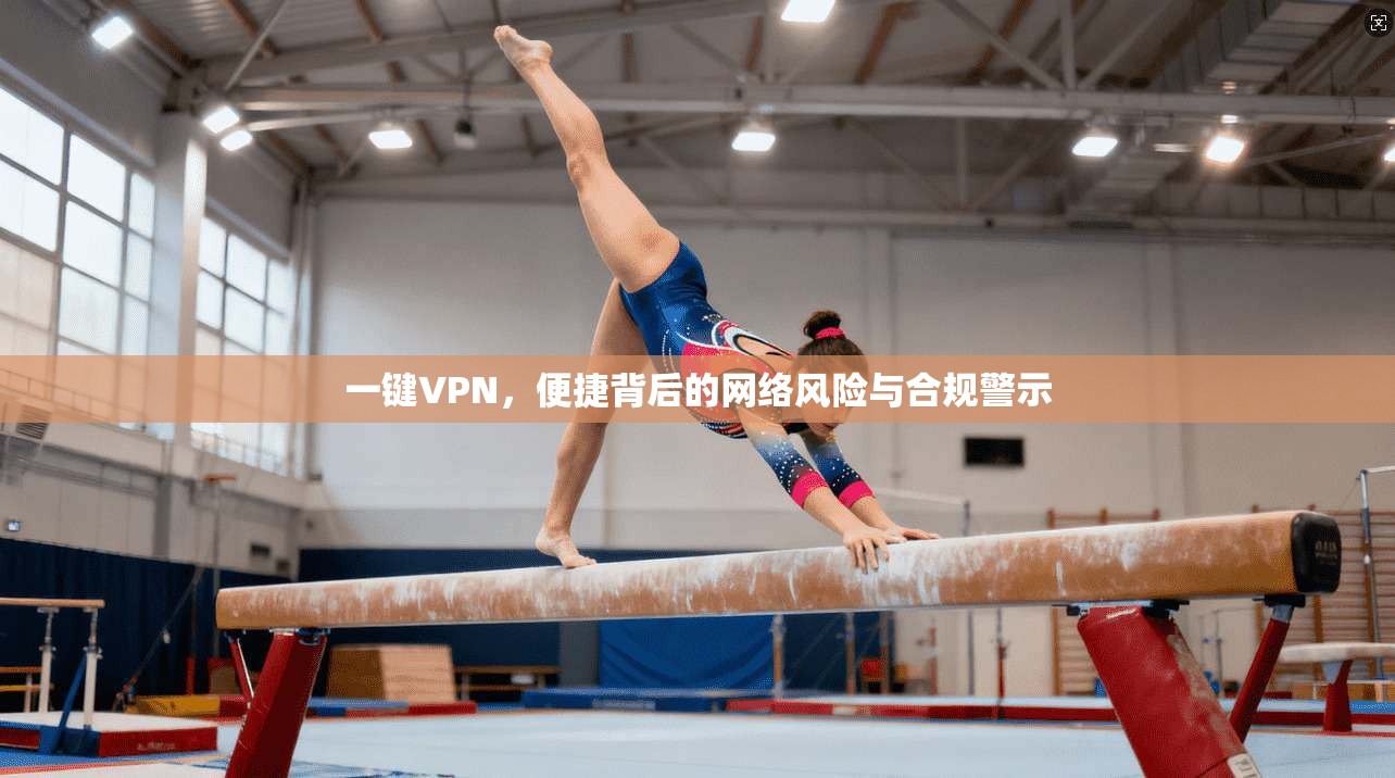 一键VPN,便捷背后的网络风险与合规警示