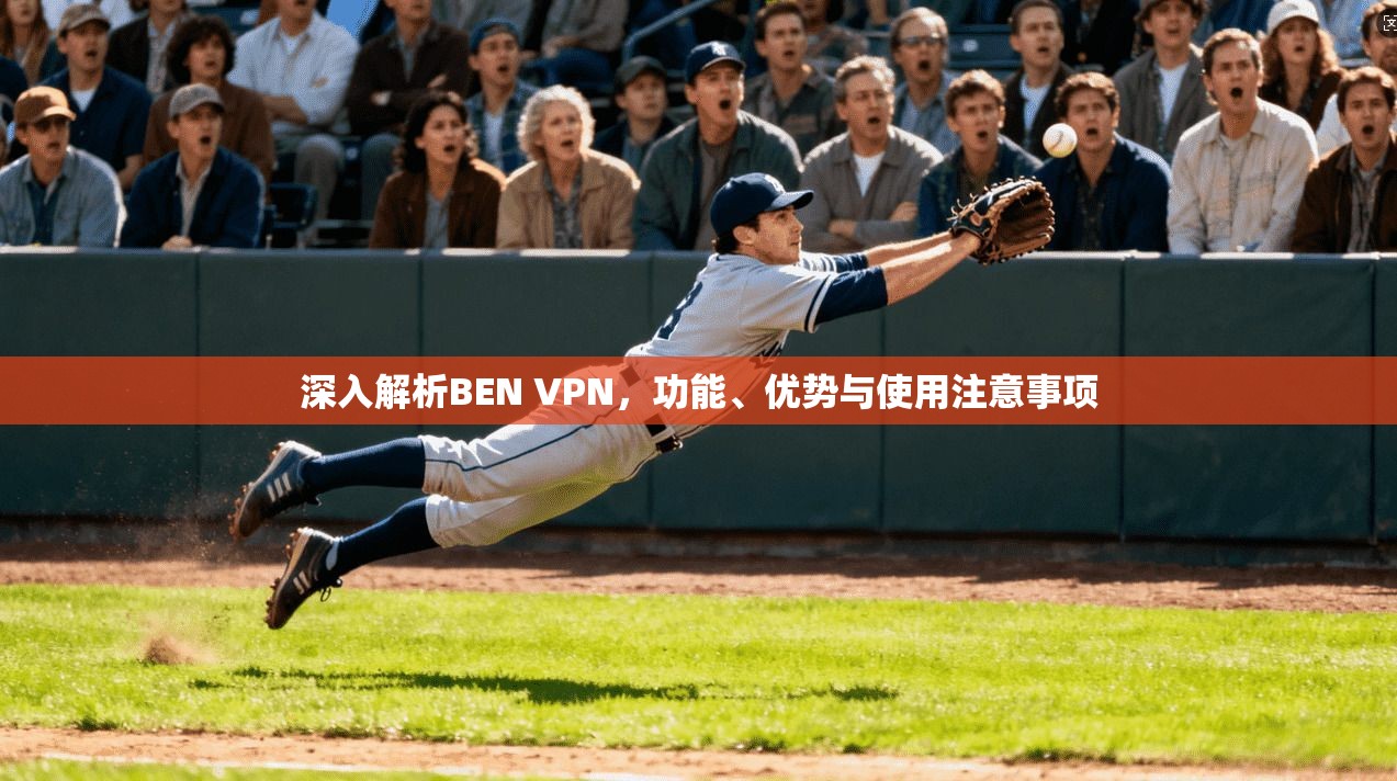 深入解析BEN VPN，功能、优势与使用注意事项