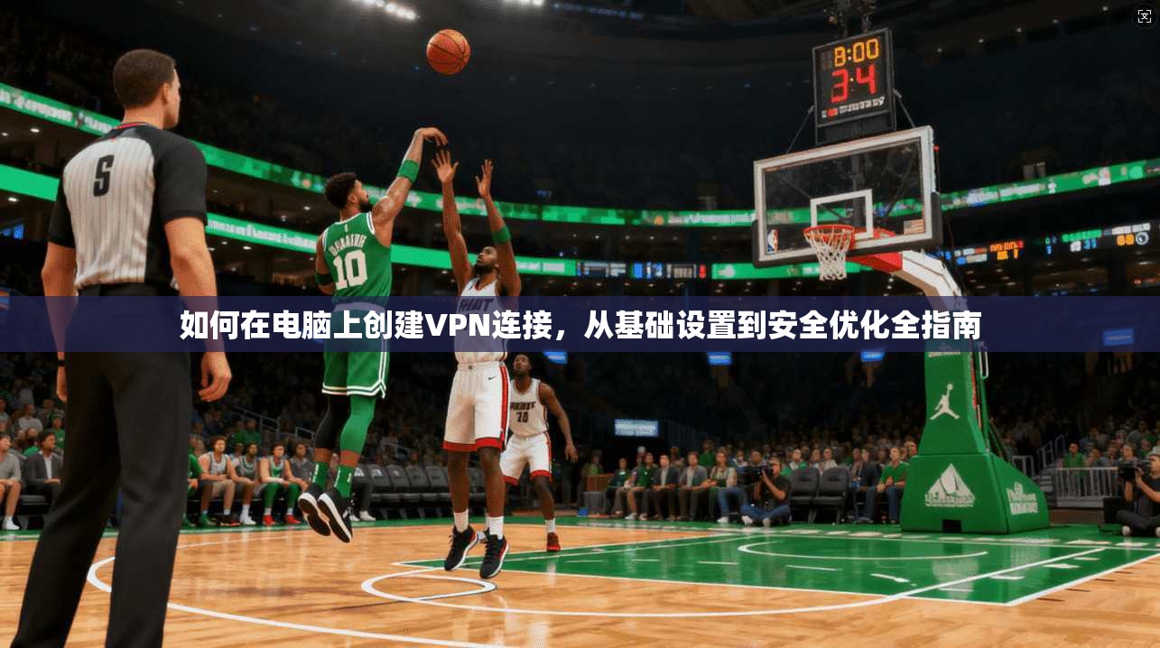 如何在电脑上创建VPN连接，从基础设置到安全优化全指南