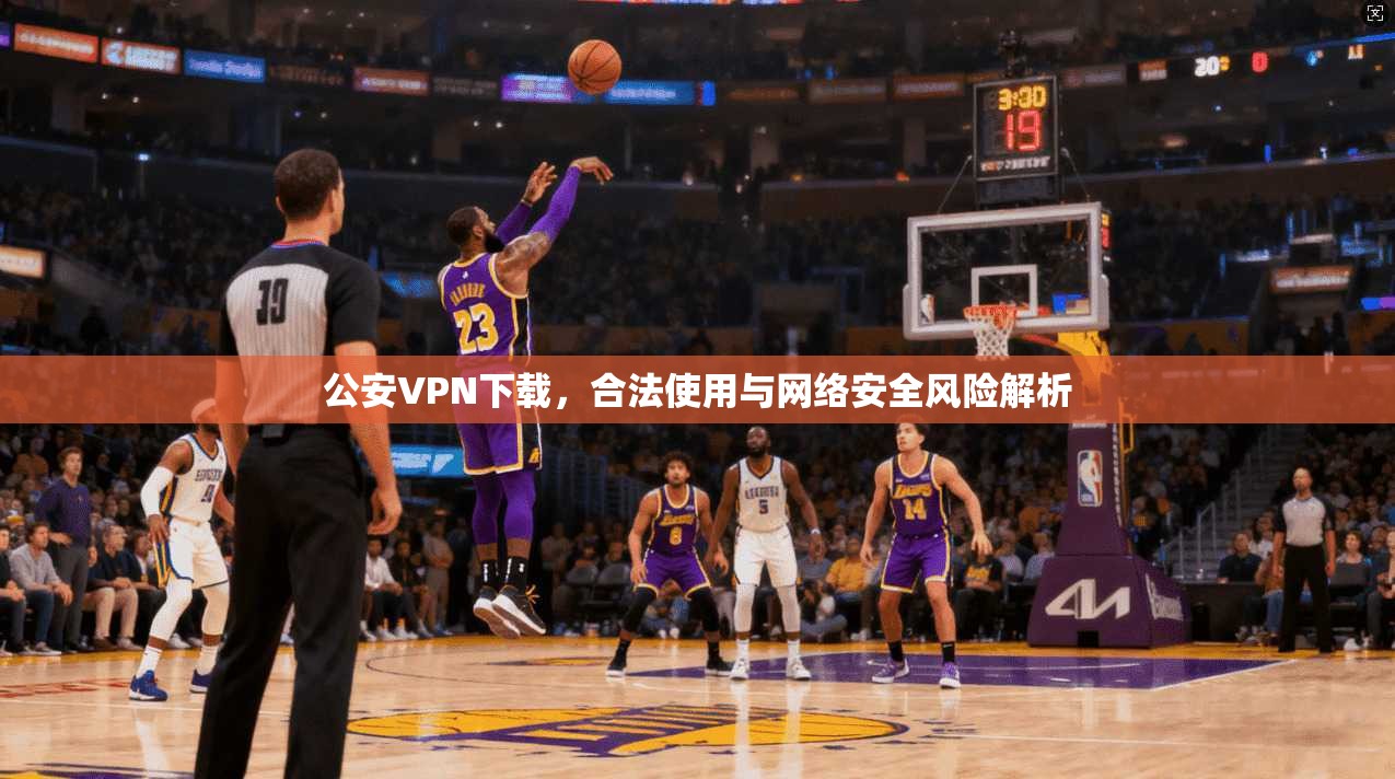 公安VPN下载，合法使用与网络安全风险解析