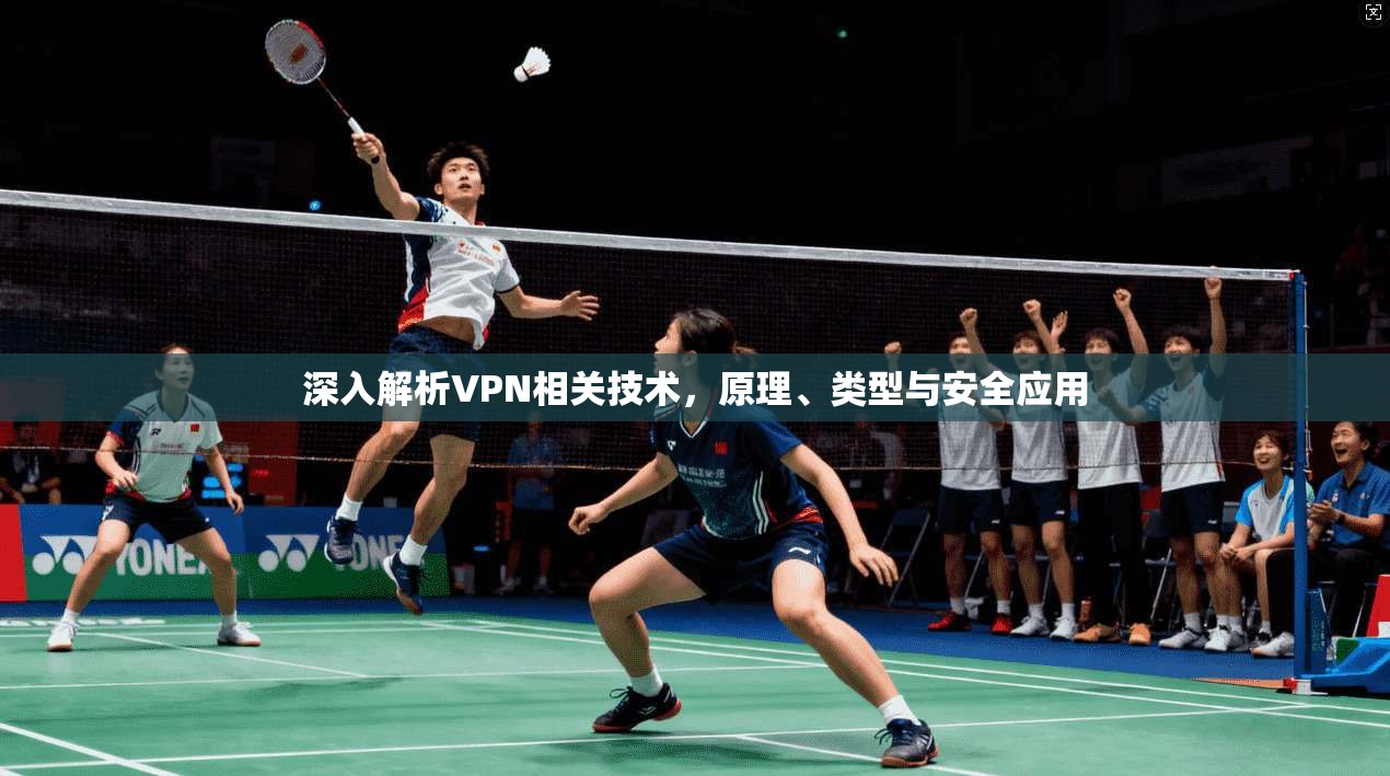 深入解析VPN相关技术,原理、类型与安全应用