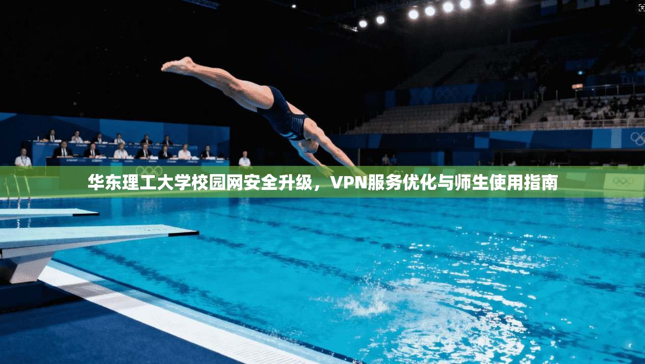 华东理工大学校园网安全升级,VPN服务优化与师生使用指南