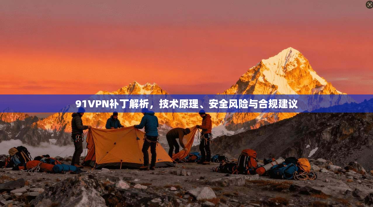 91VPN补丁解析，技术原理、安全风险与合规建议