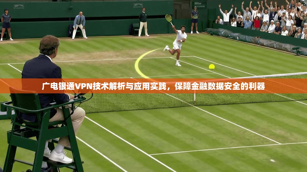 广电银通VPN技术解析与应用实践，保障金融数据安全的利器