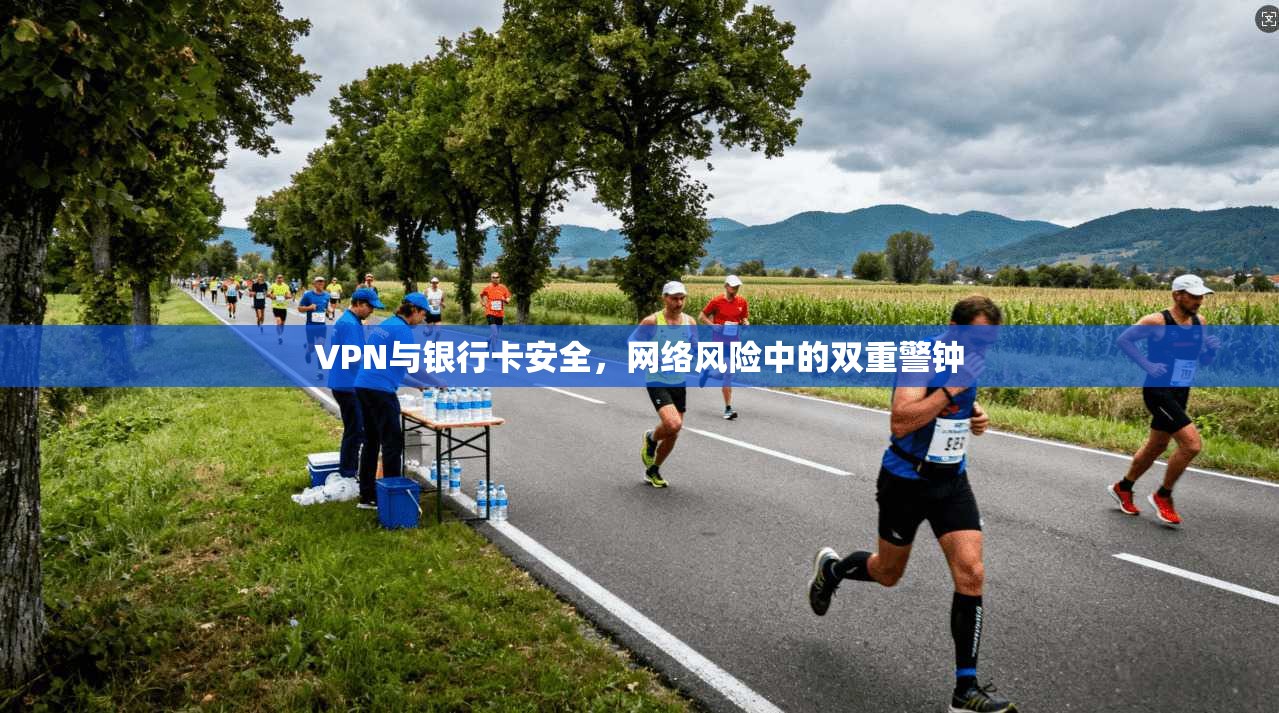 VPN与银行卡安全,网络风险中的双重警钟