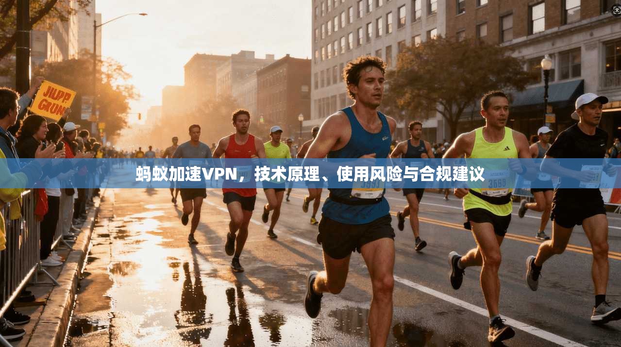 蚂蚁加速VPN,技术原理、使用风险与合规建议