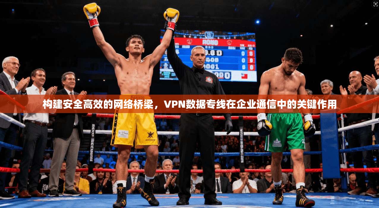 构建安全高效的网络桥梁，VPN数据专线在企业通信中的关键作用