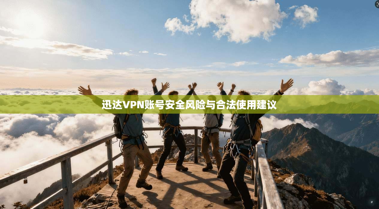 迅达VPN账号安全风险与合法使用建议