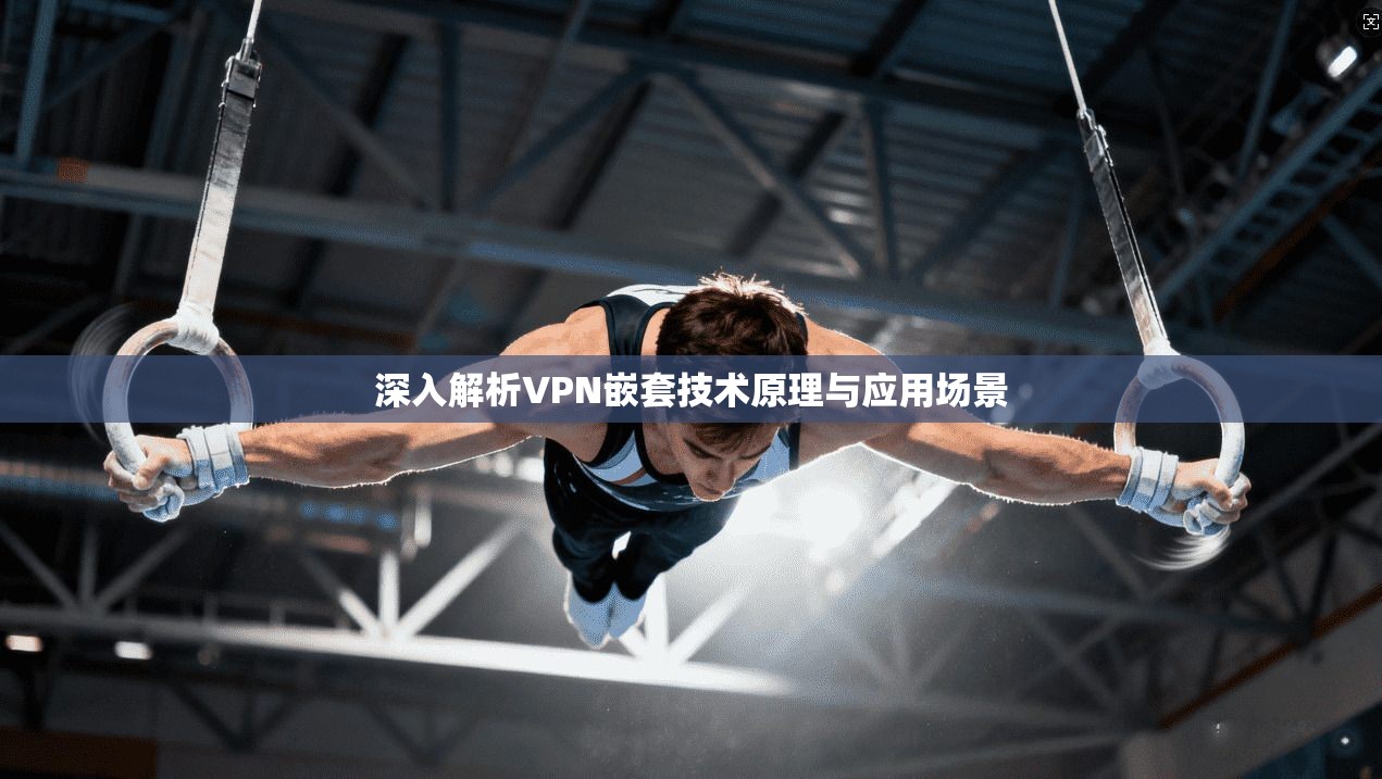 深入解析VPN嵌套技术原理与应用场景