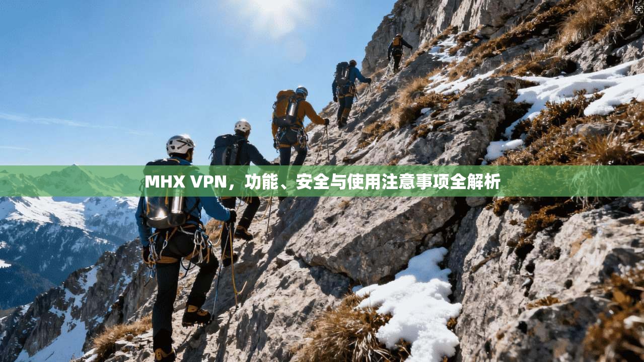 MHX VPN，功能、安全与使用注意事项全解析