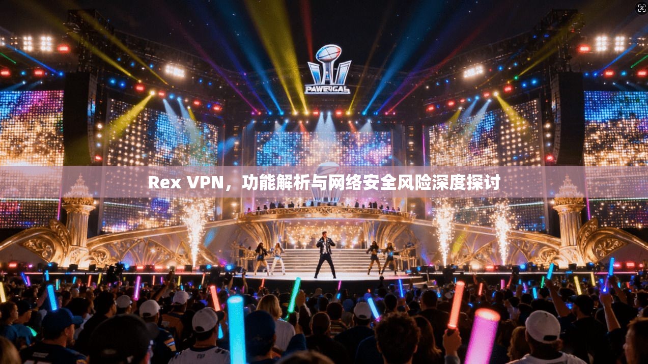 Rex VPN，功能解析与网络安全风险深度探讨