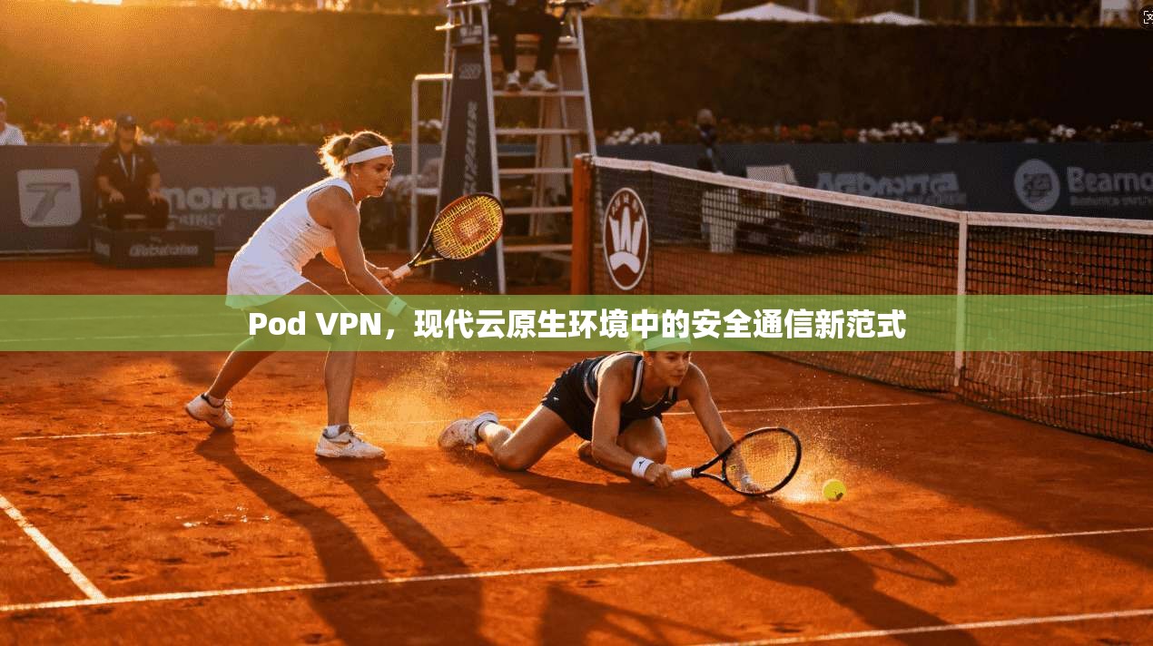 Pod VPN,现代云原生环境中的安全通信新范式