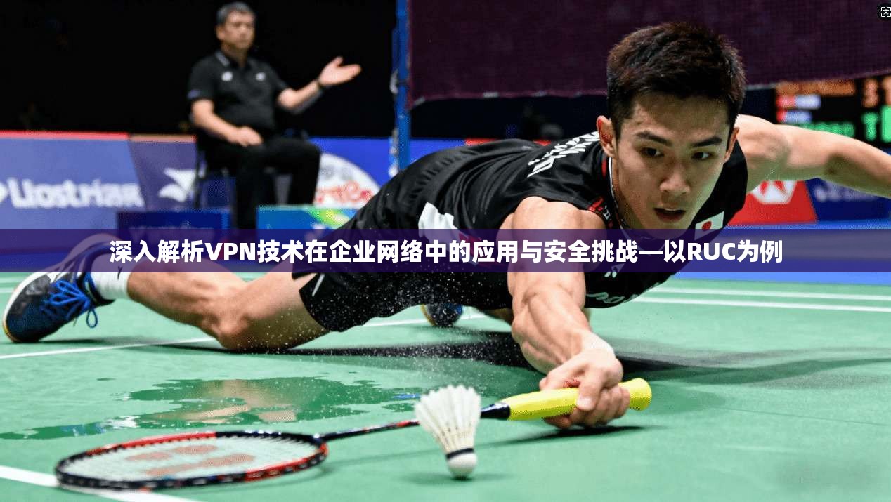 深入解析VPN技术在企业网络中的应用与安全挑战—以RUC为例