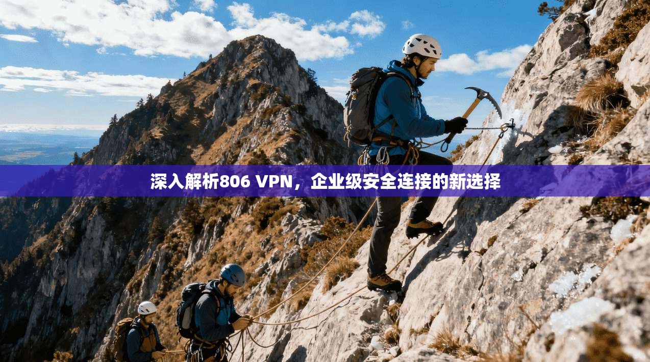 深入解析806 VPN,企业级安全连接的新选择