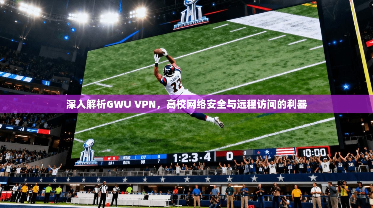 深入解析GWU VPN，高校网络安全与远程访问的利器