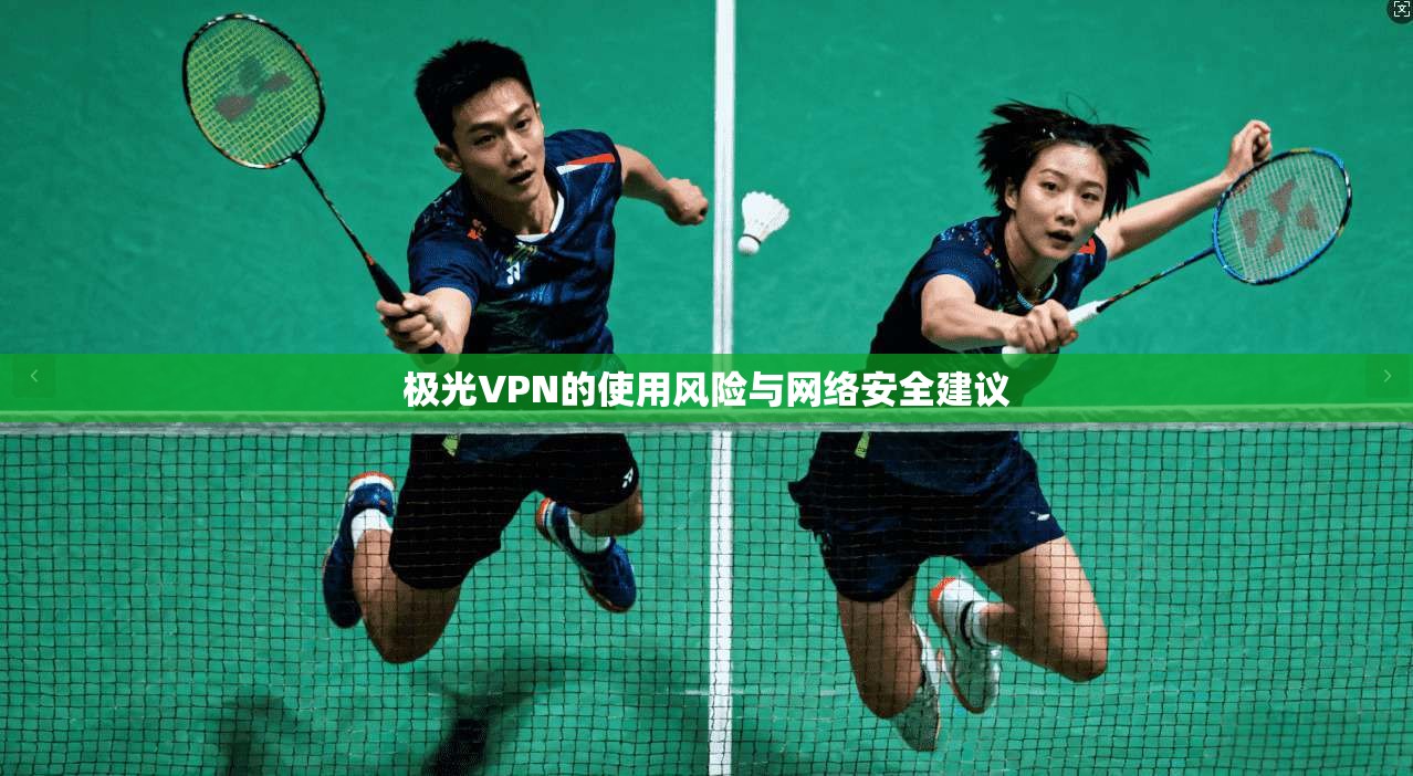 极光VPN的使用风险与网络安全建议