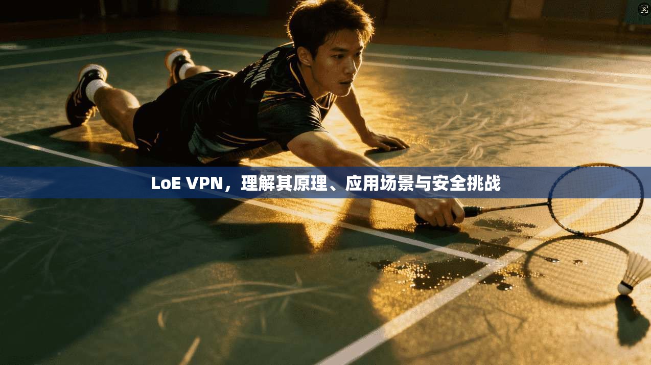 LoE VPN，理解其原理、应用场景与安全挑战