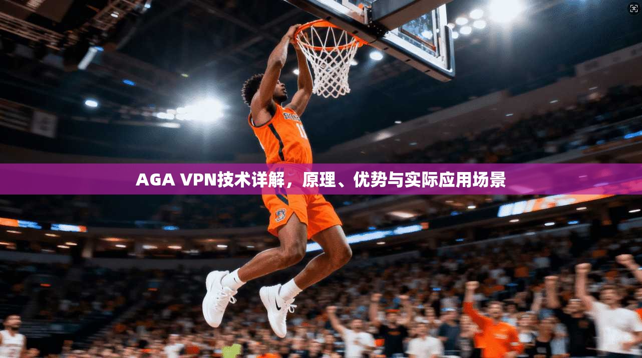 AGA VPN技术详解，原理、优势与实际应用场景
