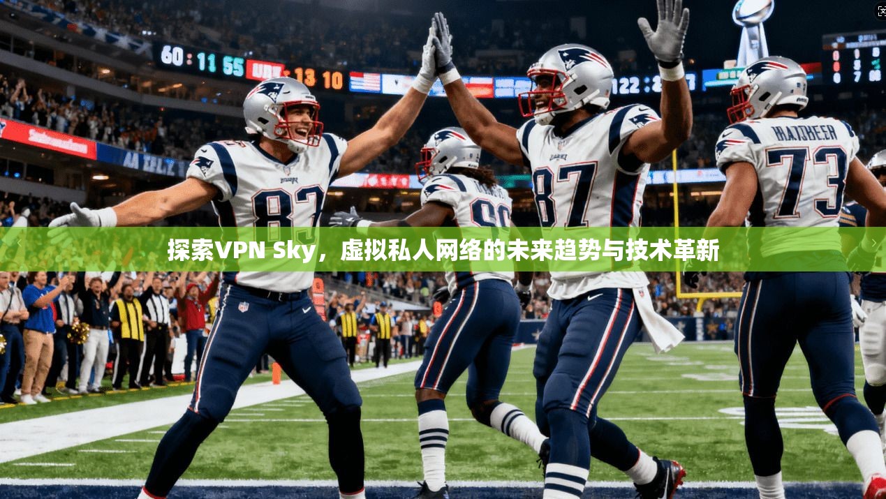 探索VPN Sky，虚拟私人网络的未来趋势与技术革新