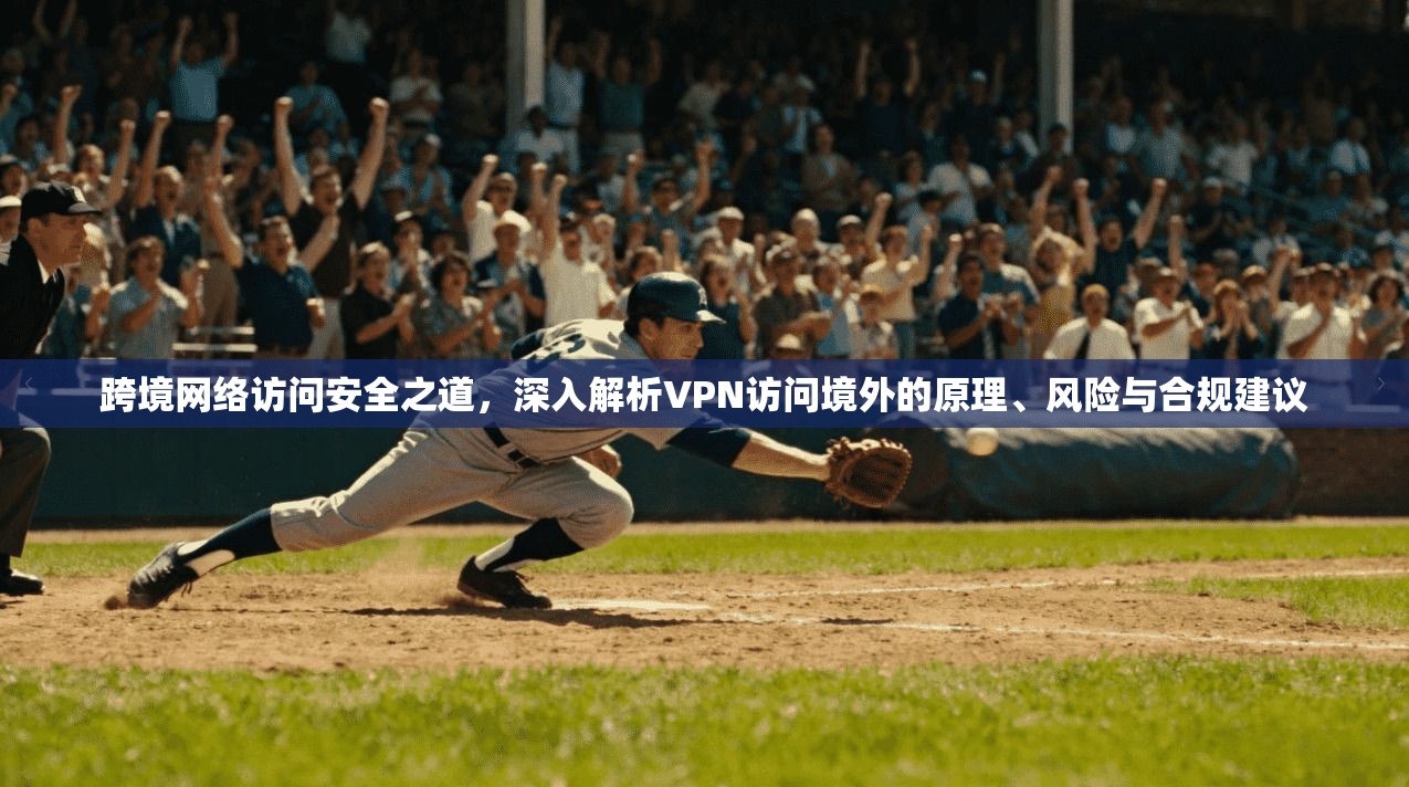 跨境网络访问安全之道，深入解析VPN访问境外的原理、风险与合规建议