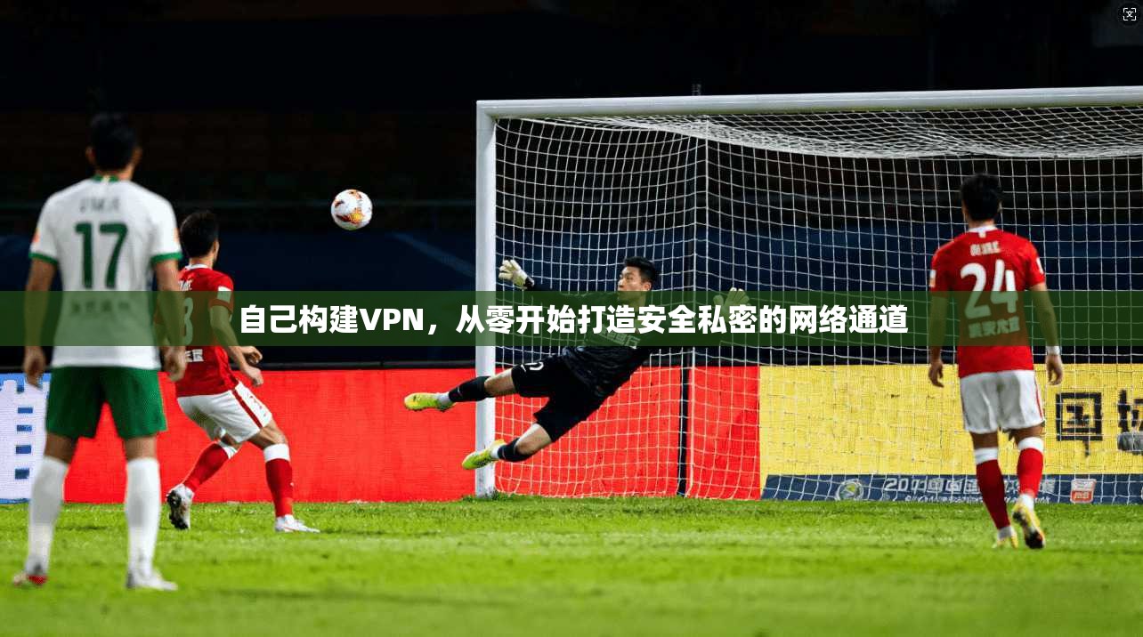 自己构建VPN，从零开始打造安全私密的网络通道