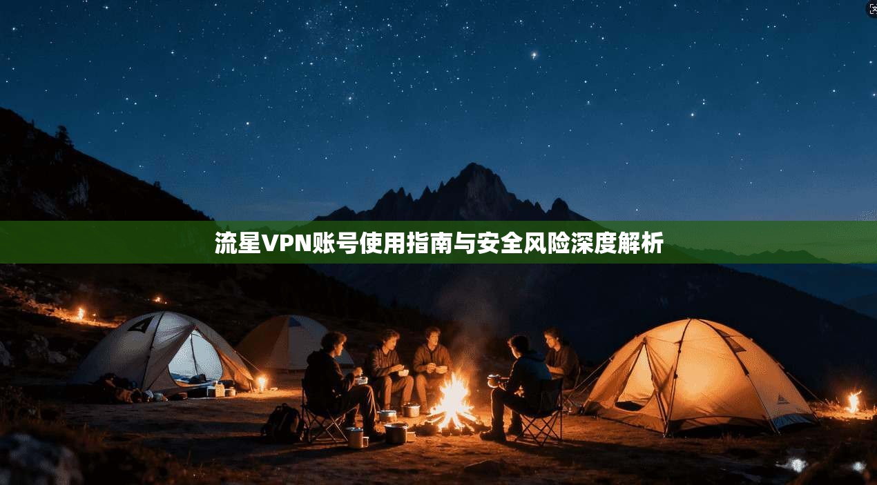流星VPN账号使用指南与安全风险深度解析
