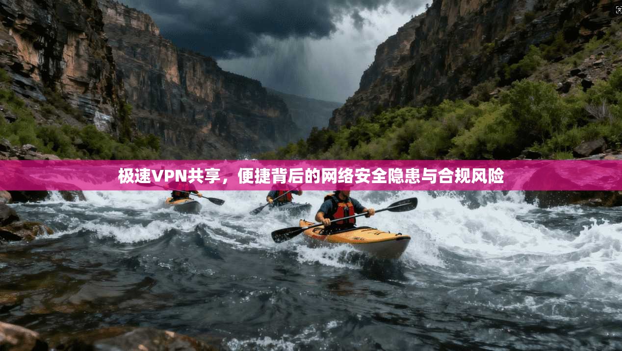 极速VPN共享，便捷背后的网络安全隐患与合规风险