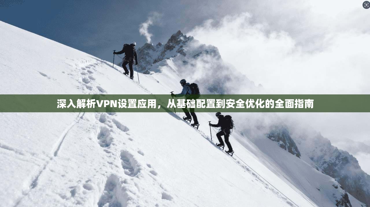 深入解析VPN设置应用，从基础配置到安全优化的全面指南
