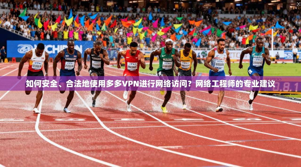 如何安全、合法地使用多多VPN进行网络访问？网络工程师的专业建议