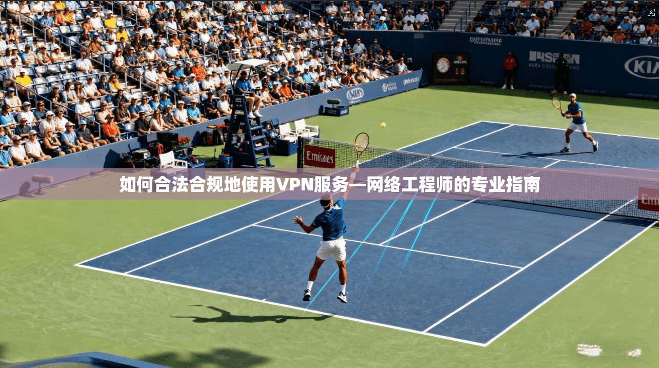 如何合法合规地使用VPN服务—网络工程师的专业指南