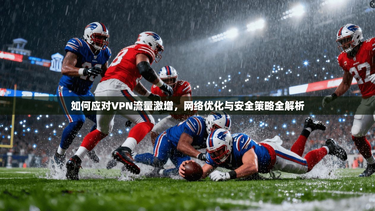 如何应对VPN流量激增,网络优化与安全策略全解析