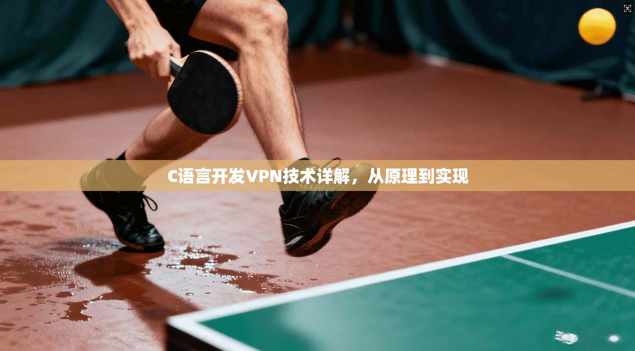 C语言开发VPN技术详解,从原理到实现