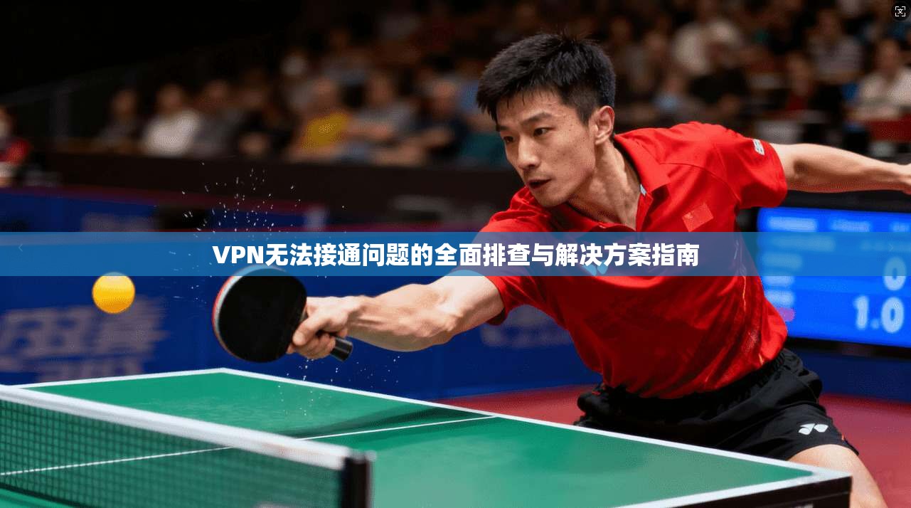 VPN无法接通问题的全面排查与解决方案指南