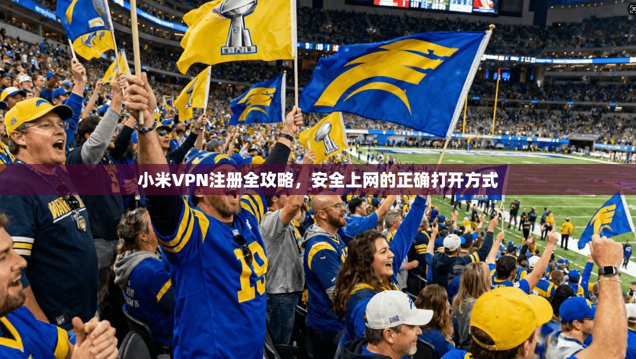 小米VPN注册全攻略,安全上网的正确打开方式