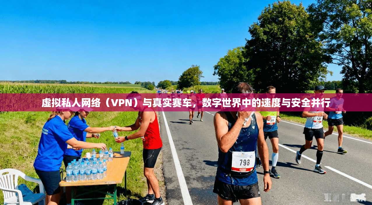 虚拟私人网络（VPN）与真实赛车，数字世界中的速度与安全并行