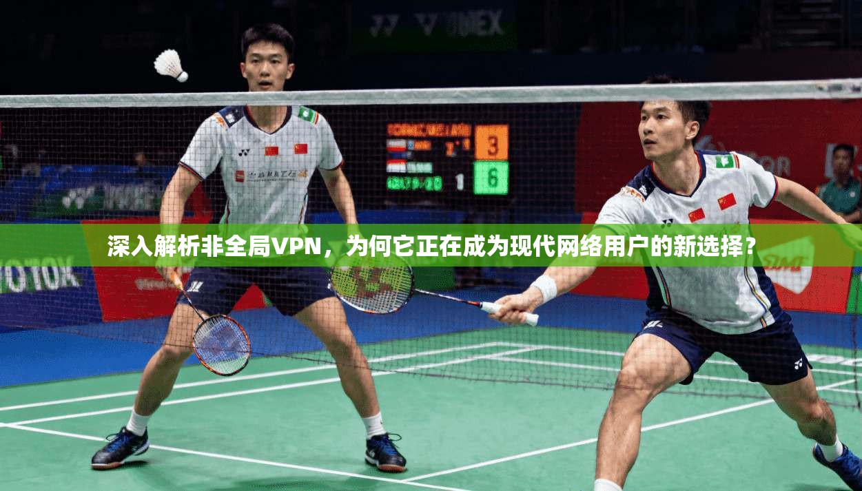 深入解析非全局VPN，为何它正在成为现代网络用户的新选择？