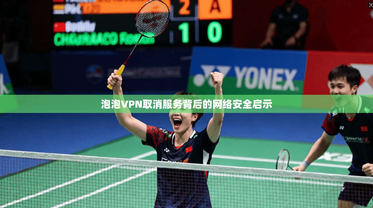 泡泡VPN取消服务背后的网络安全启示