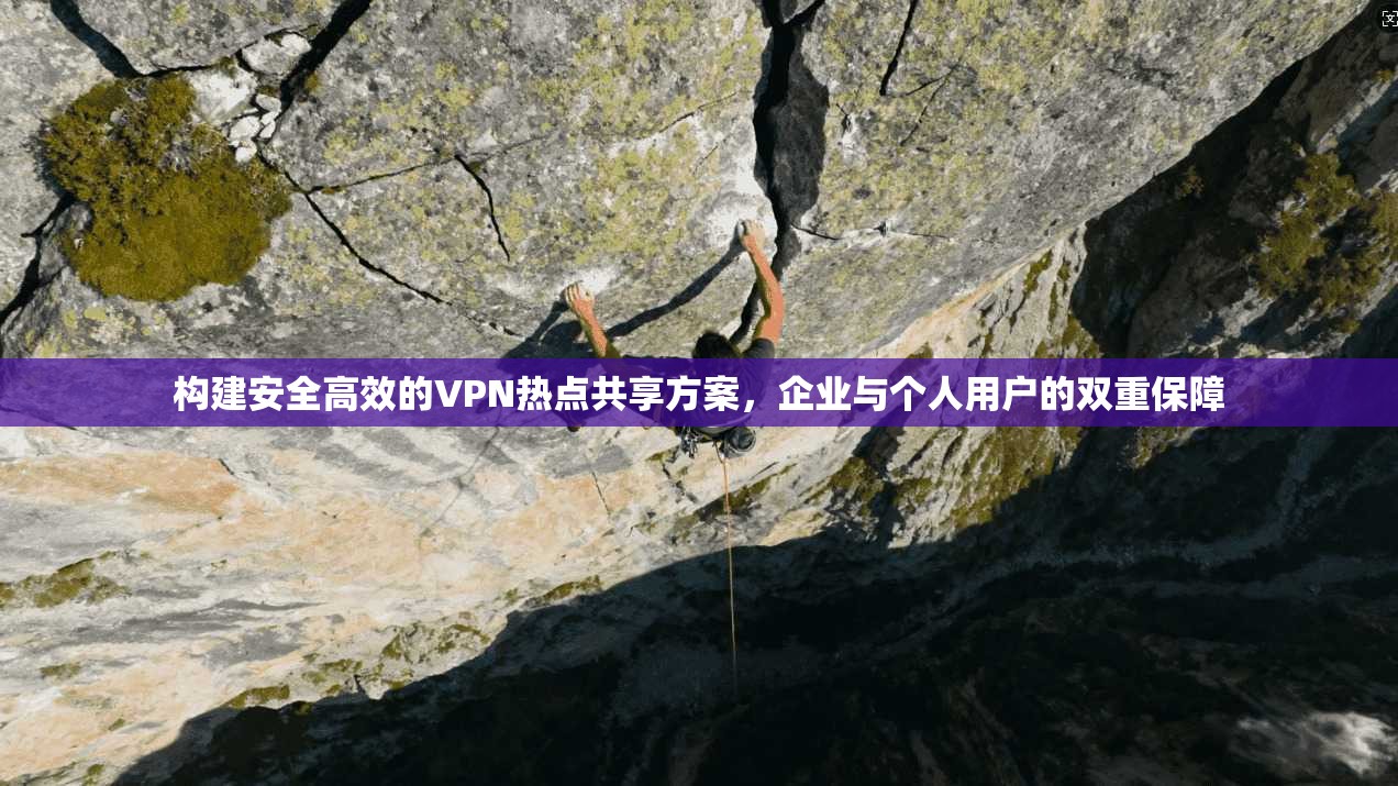 构建安全高效的VPN热点共享方案，企业与个人用户的双重保障