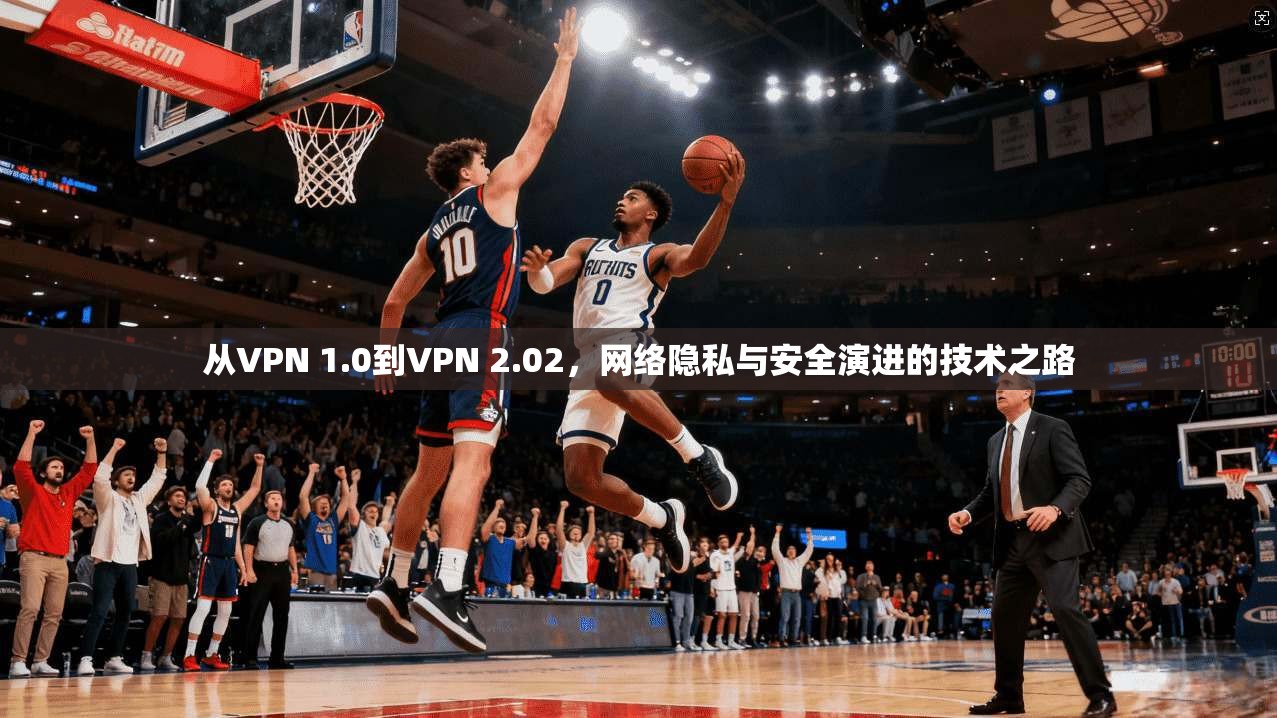 从VPN 1.0到VPN 2.02，网络隐私与安全演进的技术之路